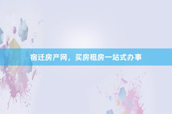 宿迁房产网，买房租房一站式办事